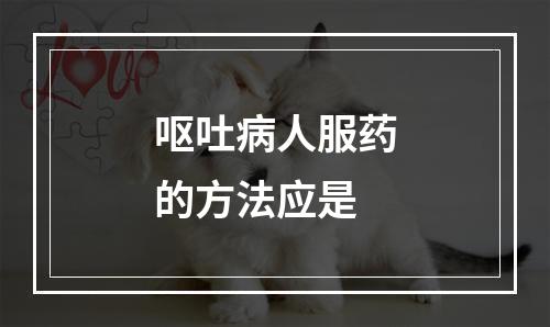 呕吐病人服药的方法应是