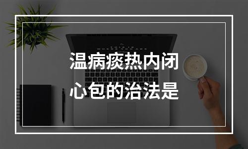 温病痰热内闭心包的治法是