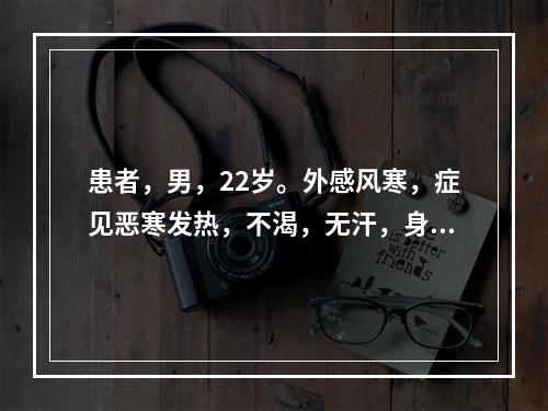 患者，男，22岁。外感风寒，症见恶寒发热，不渴，无汗，身体疼