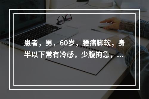 患者，男，60岁，腰痛脚软，身半以下常有冷感，少腹拘急，小便