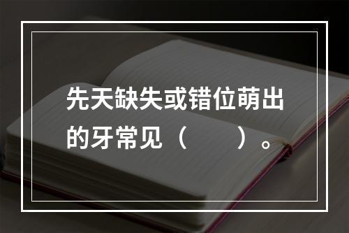 先天缺失或错位萌出的牙常见（　　）。