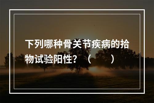 下列哪种骨关节疾病的拾物试验阳性？（　　）