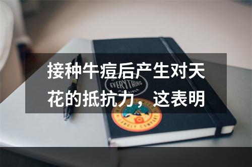 接种牛痘后产生对天花的抵抗力，这表明