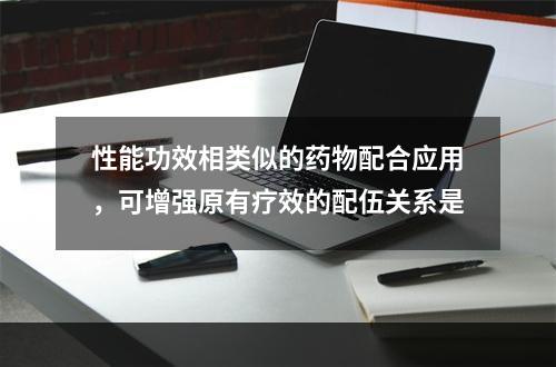 性能功效相类似的药物配合应用，可增强原有疗效的配伍关系是