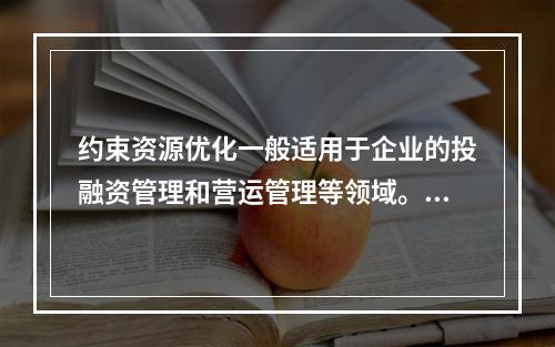 约束资源优化一般适用于企业的投融资管理和营运管理等领域。（　