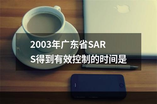 2003年广东省SARS得到有效控制的时间是