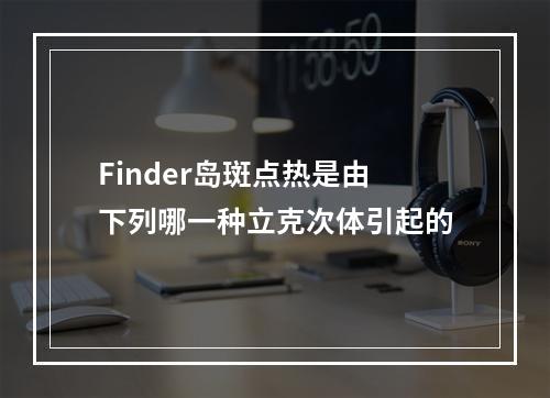 Finder岛斑点热是由下列哪一种立克次体引起的