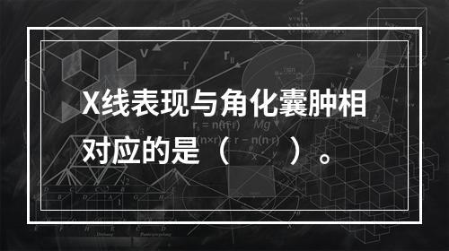 X线表现与角化囊肿相对应的是（　　）。