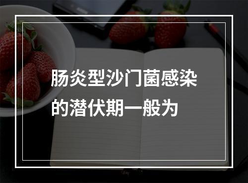 肠炎型沙门菌感染的潜伏期一般为