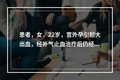 患者，女，22岁，宫外孕引起大出血，经补气止血治疗后仍经血淋