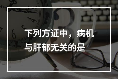 下列方证中，病机与肝郁无关的是