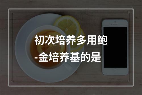 初次培养多用鲍-金培养基的是