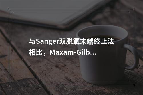 与Sanger双脱氧末端终止法相比，Maxam-Gilber