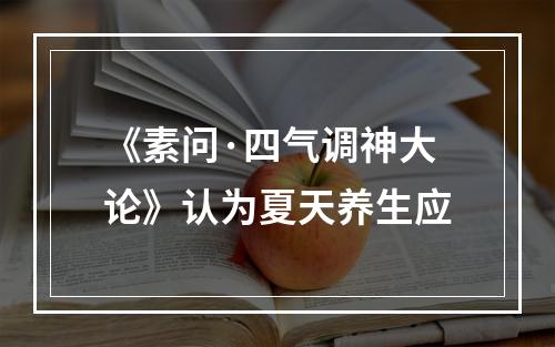 《素问·四气调神大论》认为夏天养生应