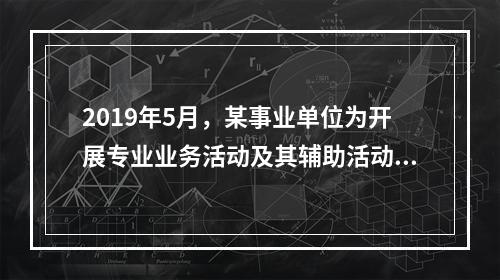 2019年5月，某事业单位为开展专业业务活动及其辅助活动人员