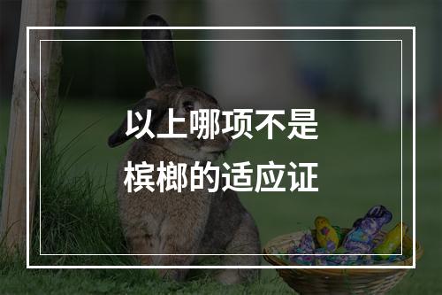 以上哪项不是槟榔的适应证