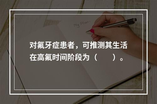 对氟牙症患者，可推测其生活在高氟时间阶段为（　　）。