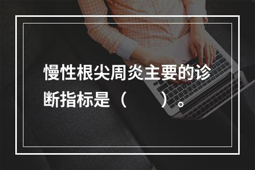 慢性根尖周炎主要的诊断指标是（　　）。