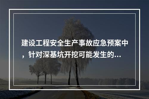 建设工程安全生产事故应急预案中，针对深基坑开挖可能发生的事故