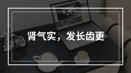 肾气实，发长齿更