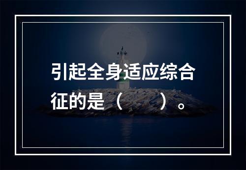 引起全身适应综合征的是（　　）。