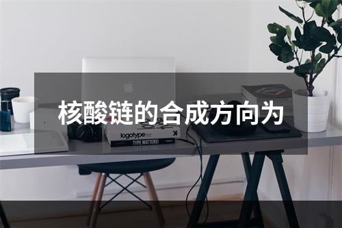 核酸链的合成方向为