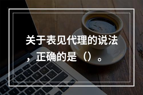 关于表见代理的说法，正确的是（）。