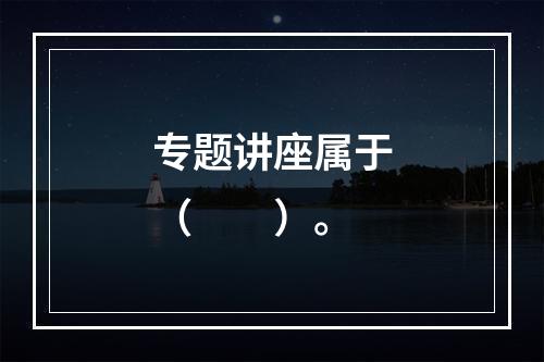 专题讲座属于（　　）。