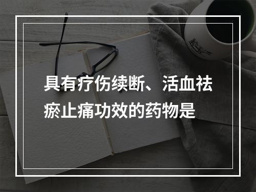 具有疗伤续断、活血祛瘀止痛功效的药物是