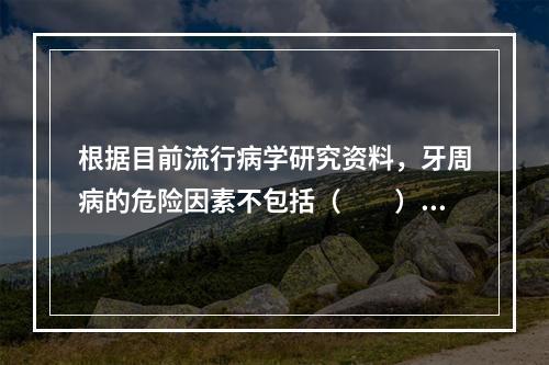 根据目前流行病学研究资料，牙周病的危险因素不包括（　　）。