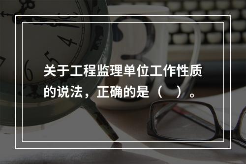 关于工程监理单位工作性质的说法，正确的是（　）。