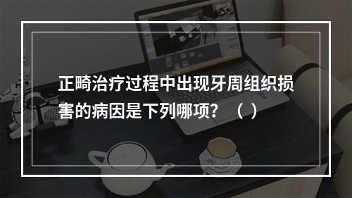 正畸治疗过程中出现牙周组织损害的病因是下列哪项？（  ）