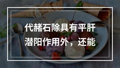 代赭石除具有平肝潜阳作用外，还能