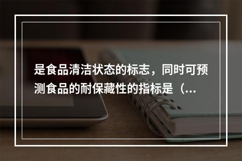 是食品清洁状态的标志，同时可预测食品的耐保藏性的指标是（　　