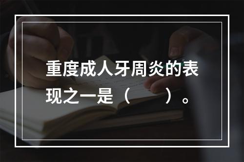 重度成人牙周炎的表现之一是（　　）。