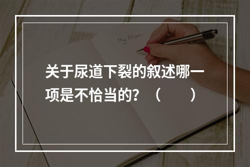 关于尿道下裂的叙述哪一项是不恰当的？（　　）