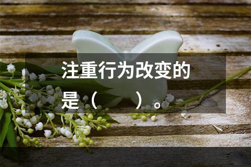 注重行为改变的是（　　）。