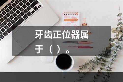 牙齿正位器属于（  ）。