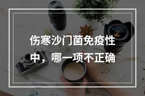 伤寒沙门菌免疫性中，哪一项不正确