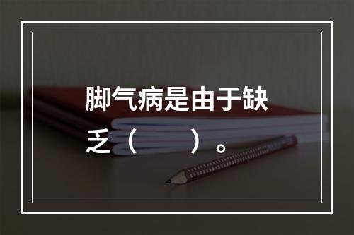 脚气病是由于缺乏（　　）。