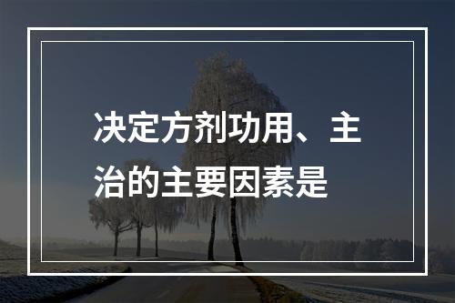 决定方剂功用、主治的主要因素是