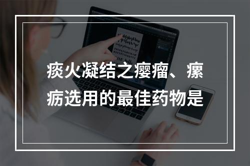 痰火凝结之瘿瘤、瘰疬选用的最佳药物是