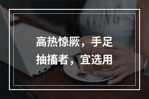 高热惊厥，手足抽搐者，宜选用