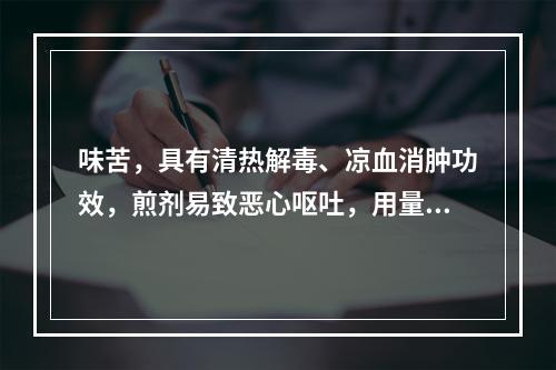 味苦，具有清热解毒、凉血消肿功效，煎剂易致恶心呕吐，用量不宜