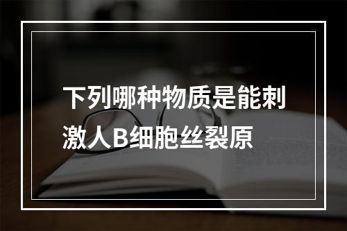 下列哪种物质是能刺激人B细胞丝裂原