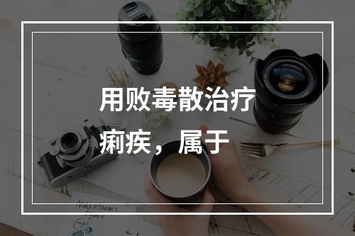 用败毒散治疗痢疾，属于