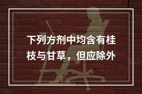 下列方剂中均含有桂枝与甘草，但应除外