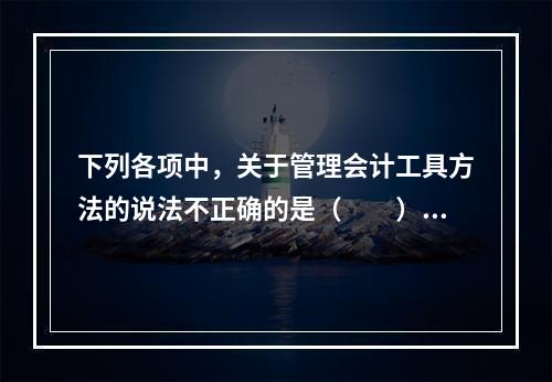 下列各项中，关于管理会计工具方法的说法不正确的是（　　）。