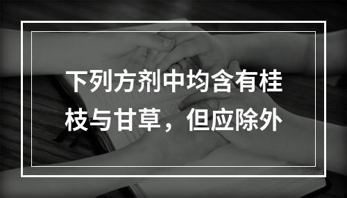 下列方剂中均含有桂枝与甘草，但应除外