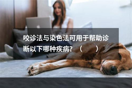 咬诊法与染色法可用于帮助诊断以下哪种疾病？（　　）